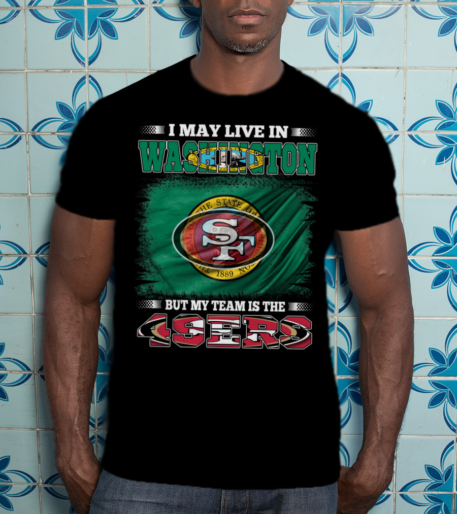 I May Live In Washington But My Team Is The 49ers San Francisco NFL Football Fans T-Shirt