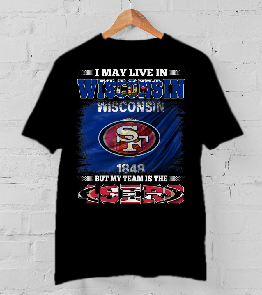 I May Live In Wisconsin 1848 But My Team Is The 49ers T-Shirt