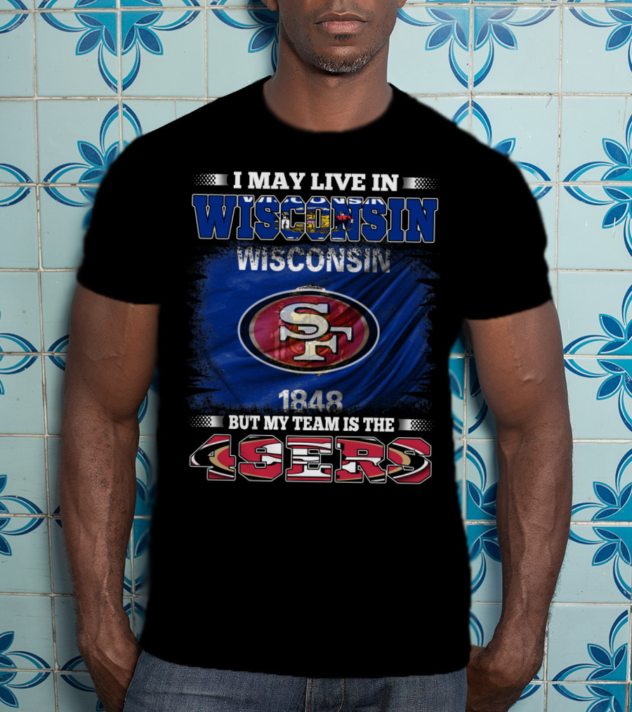 I May Live In Wisconsin 1848 But My Team Is The 49ers T-Shirt