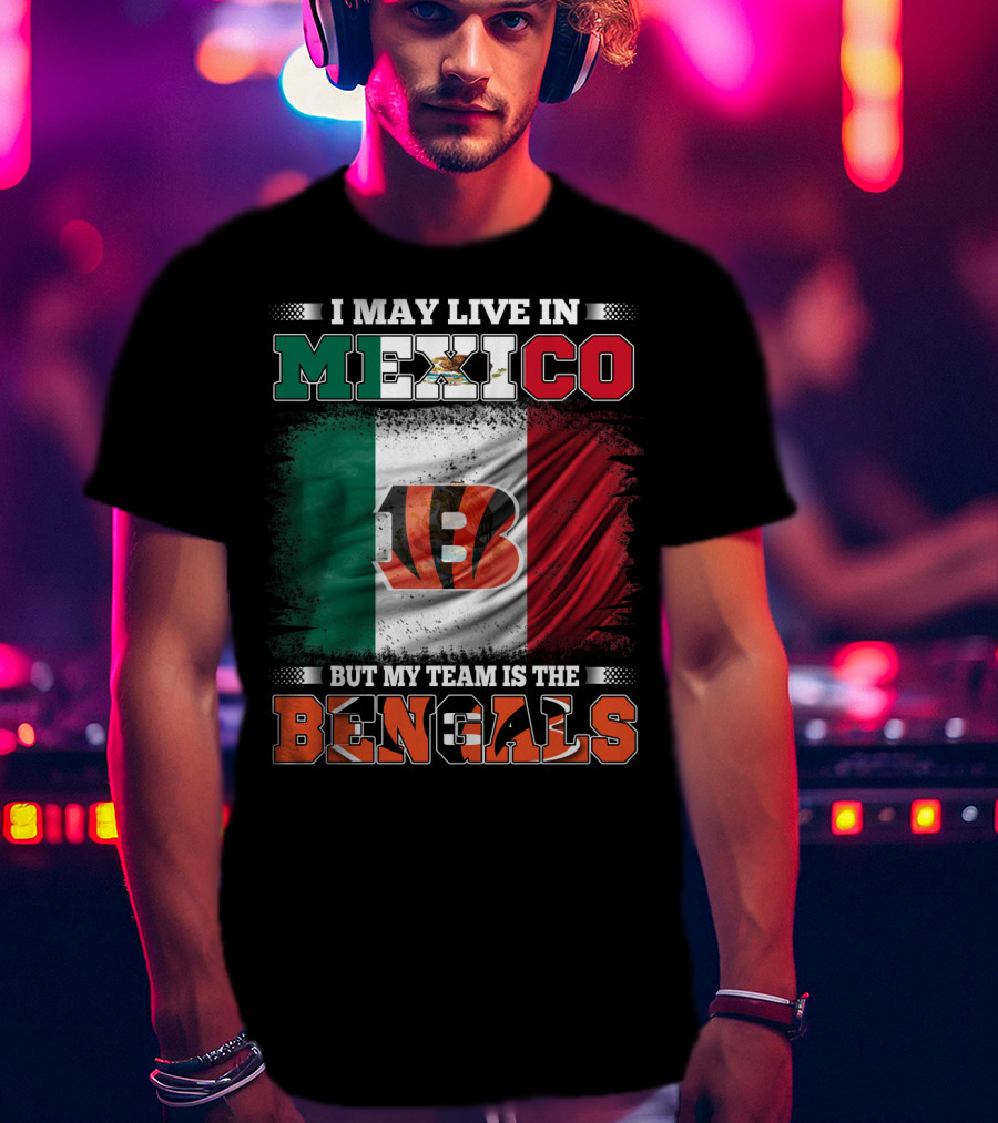 I May Live In Mexico But My Team Is The Bengals Mexican Flag Team Pride T-Shirt
