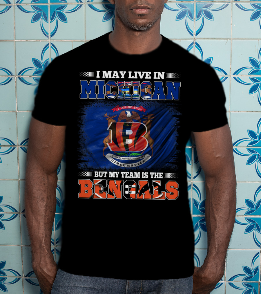 I May Live In Michigan But My Team Is The Bengals T-Shirt