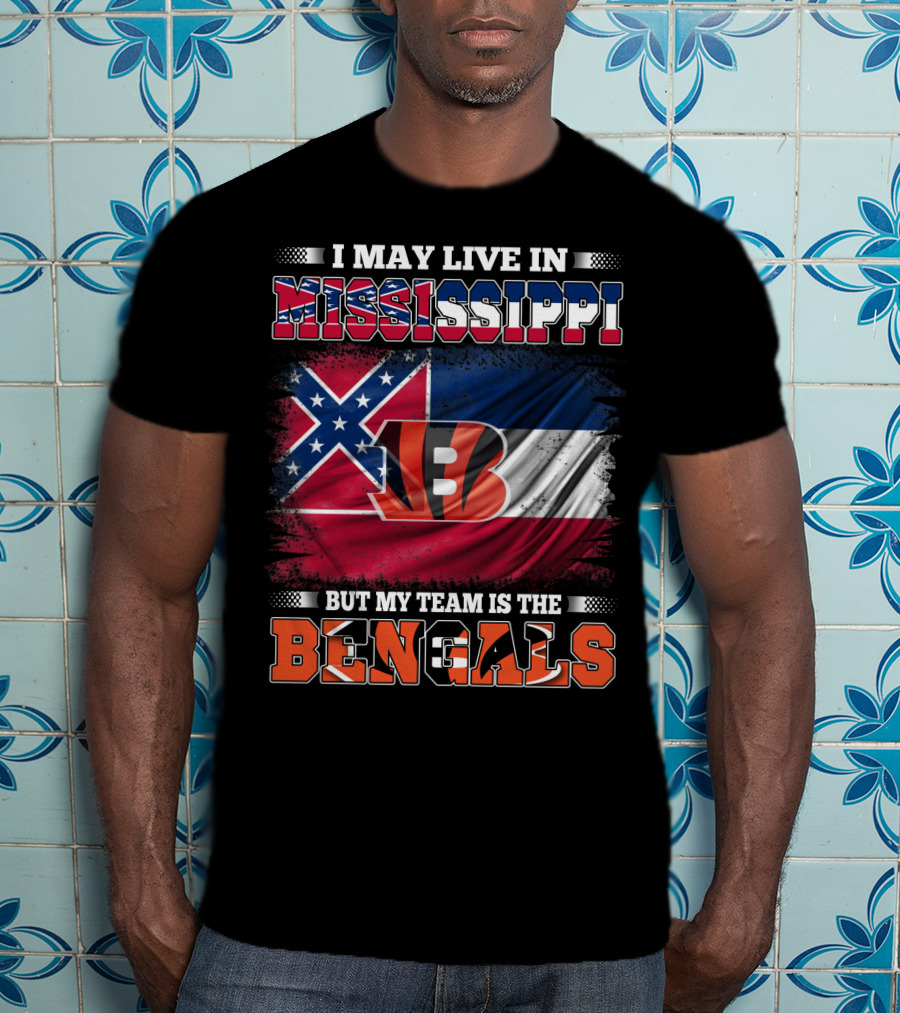 I May Live In Mississippi But My Team Is The Bengals - Mississippi Flag And Bengals T-Shirt