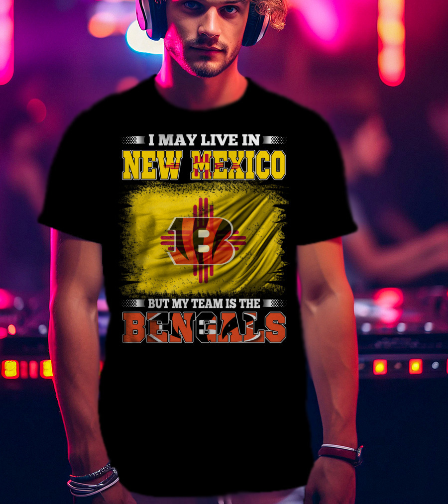 New Mexico Bengals Fan Loyalty Statement: I May Live In New Mexico But My Team Is The Bengals T-Shirt