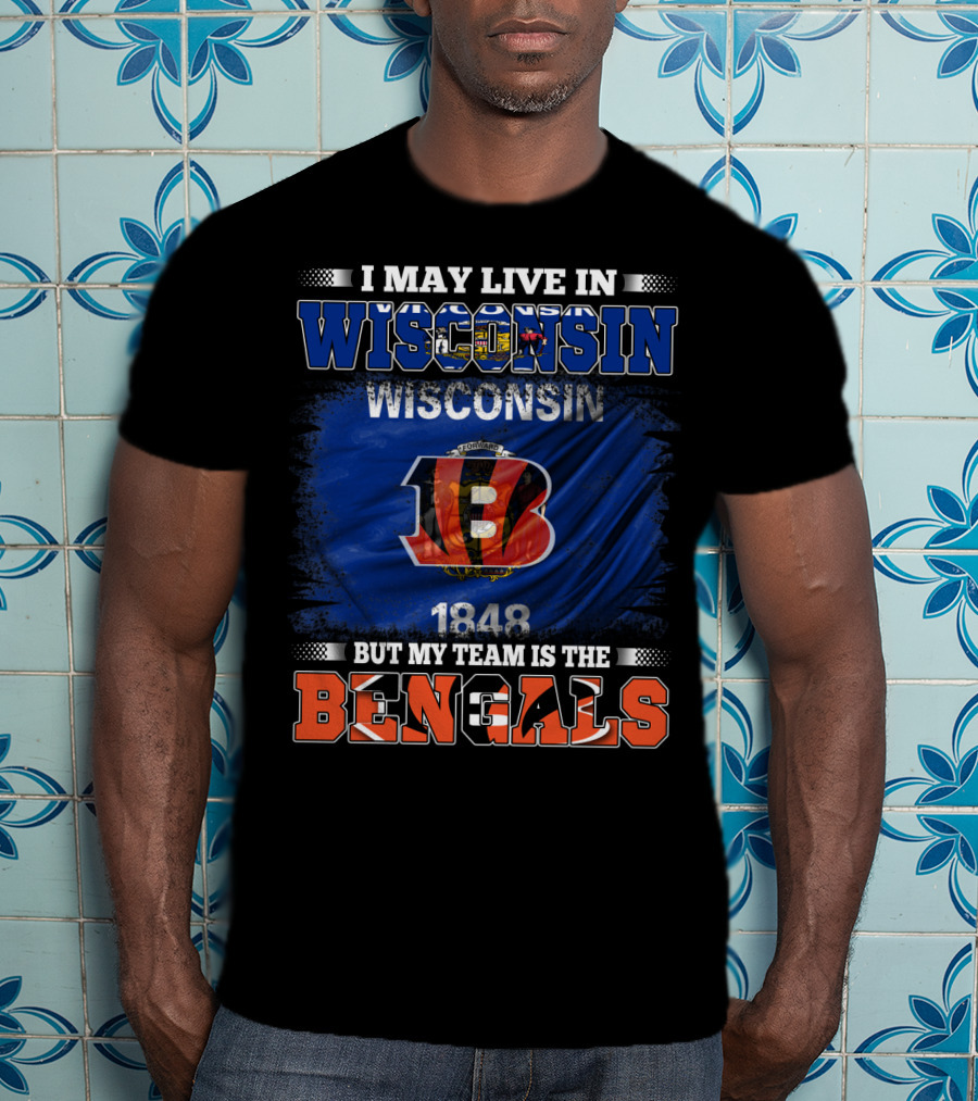 I May Live In Wisconsin But My Team Is The Cincinnati Bengals 1848 T-Shirt