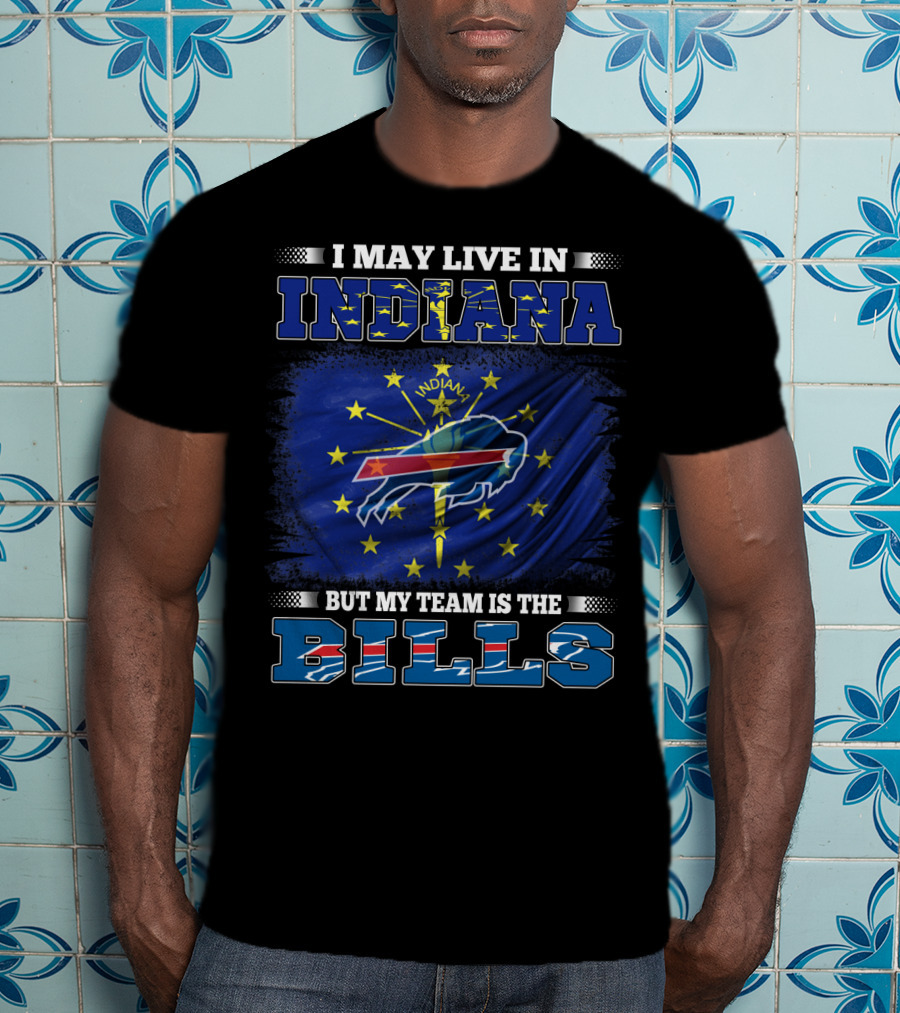 I May Live In Indiana But My Team Is The Bills With Indiana State Flag And Buffalo T-Shirt