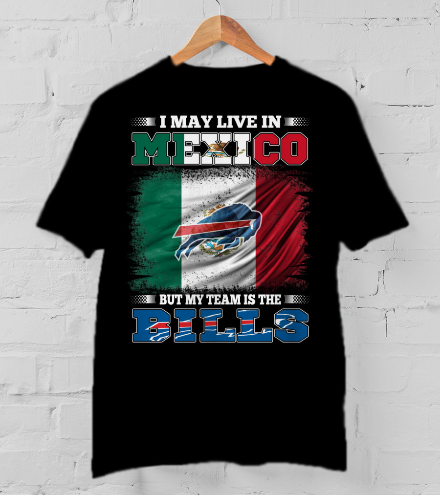I May Live In Mexico But My Team Is The Bills - Mexico Flag Design With Buffalo Bills T-Shirt