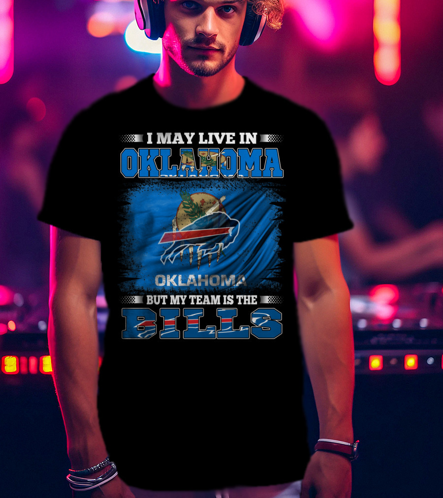 I May Live In Oklahoma But My Team Is The Buffalo Bills With Oklahoma Flag And Bills T-Shirt