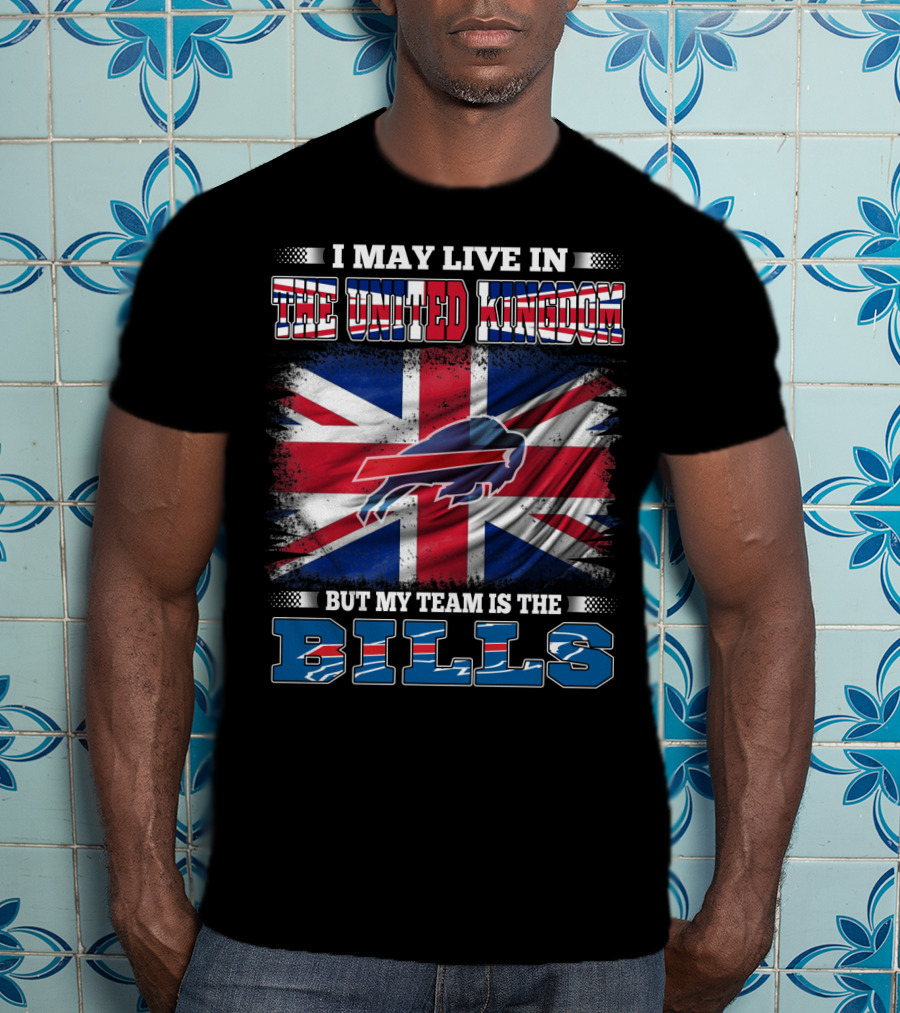 I May Live In The United Kingdom But My Team Is The Bills Buffalo T-Shirt