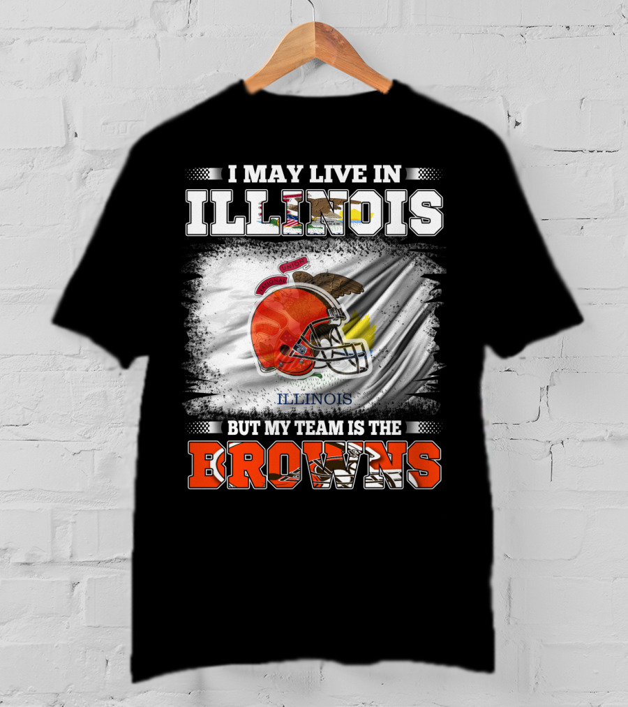 I May Live In Illinois But My Team Is The Browns T-Shirt