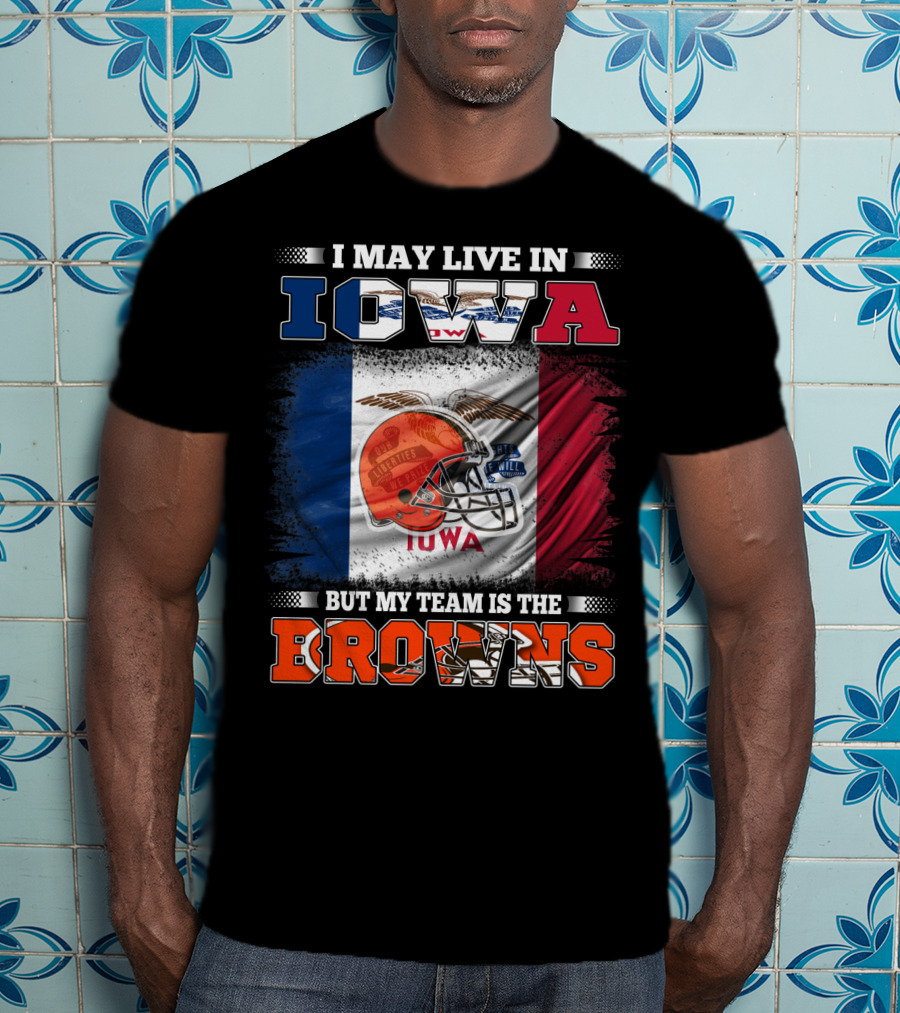 I May Live In Iowa But My Team Is The Browns T-Shirt