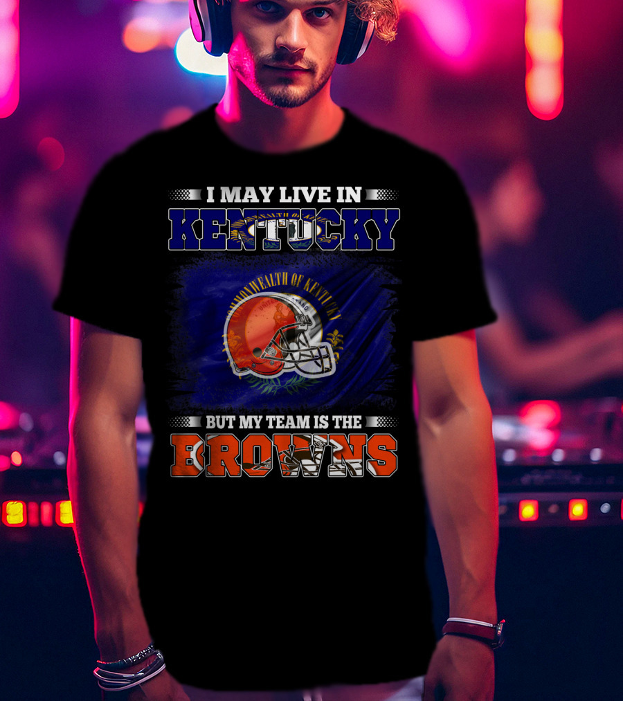 I May Live In Kentucky But My Team Is The Browns Football Helmet Commonwealth Of Kentucky Flag T-Shirt