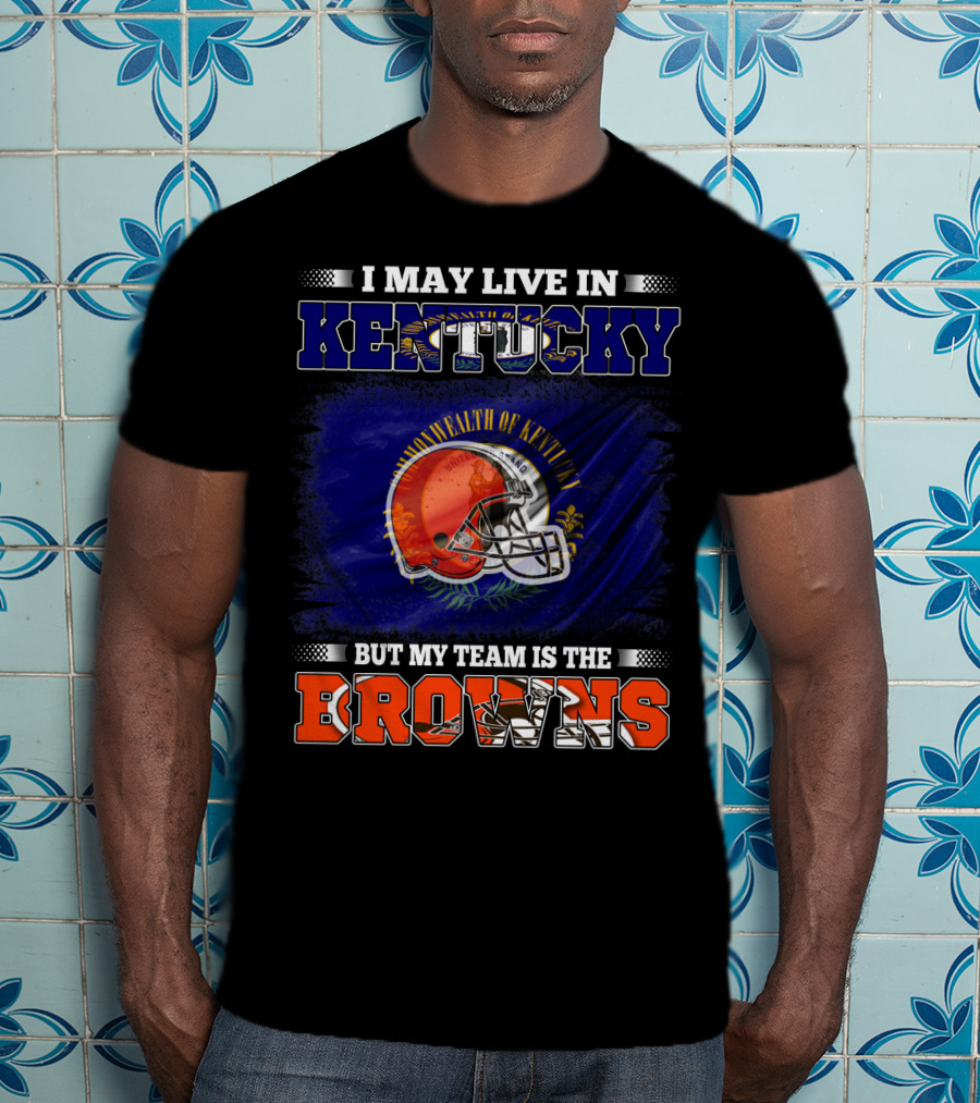 I May Live In Kentucky But My Team Is The Browns Football Helmet Commonwealth Of Kentucky Flag T-Shirt