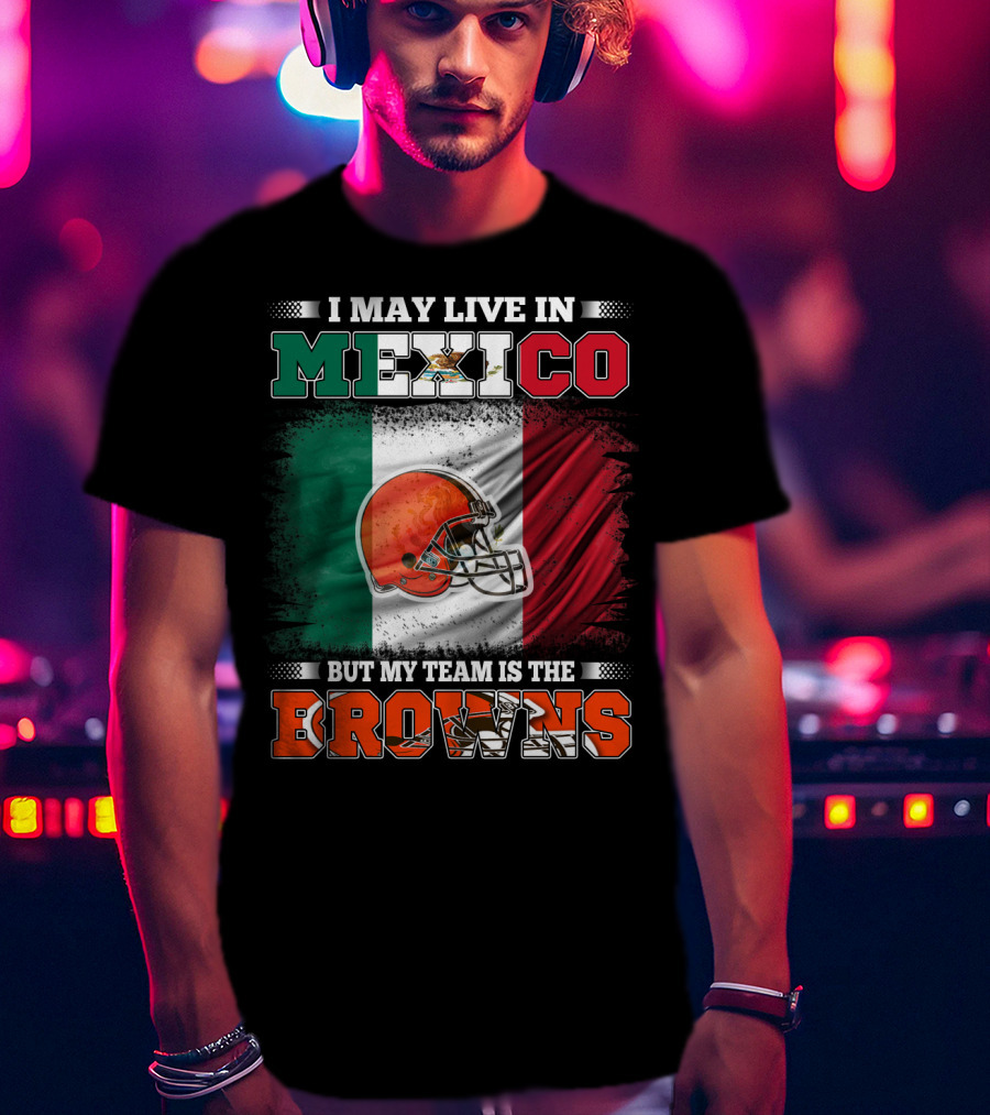 I May Live In Mexico But My Team Is The Browns Football Helmet Mexico Flag T-Shirt