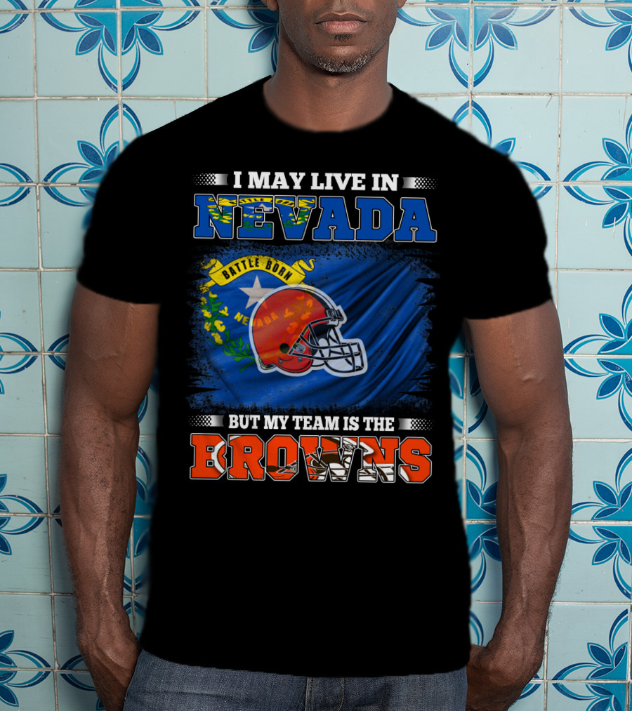 I May Live In Nevada But My Team Is The Browns Battle Born Football Pride T-Shirt