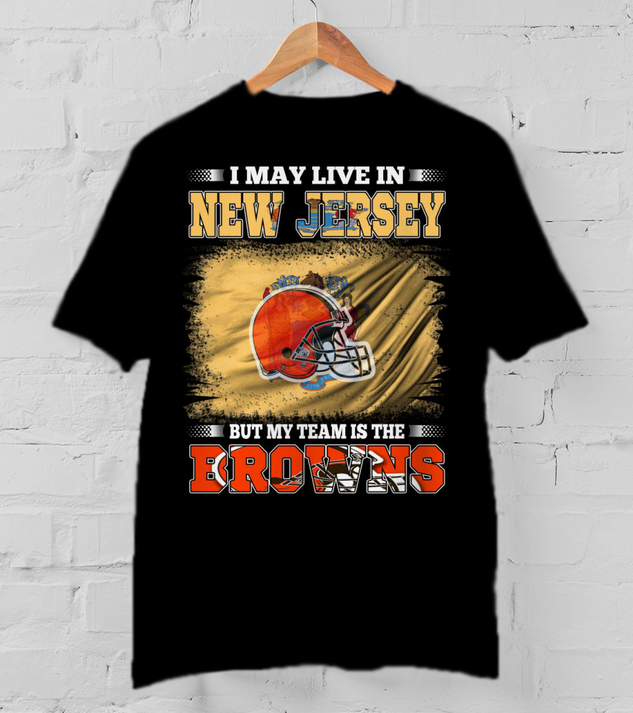 I May Live In New Jersey But My Team Is The Browns Football Loyalty Fan T-Shirt