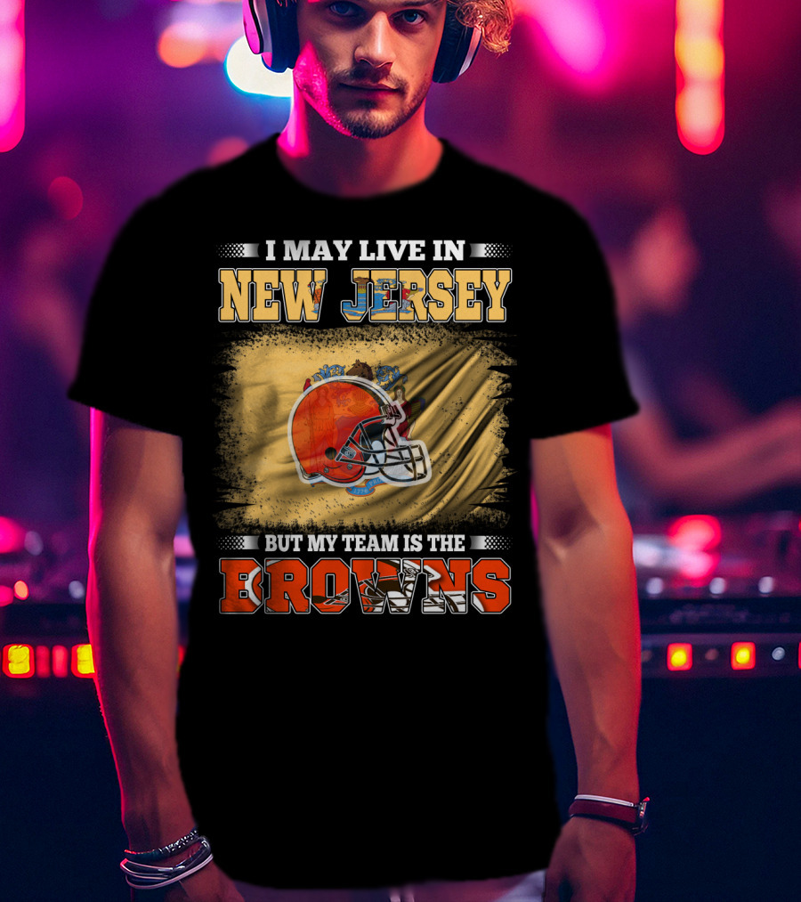 I May Live In New Jersey But My Team Is The Browns Football Loyalty Fan T-Shirt