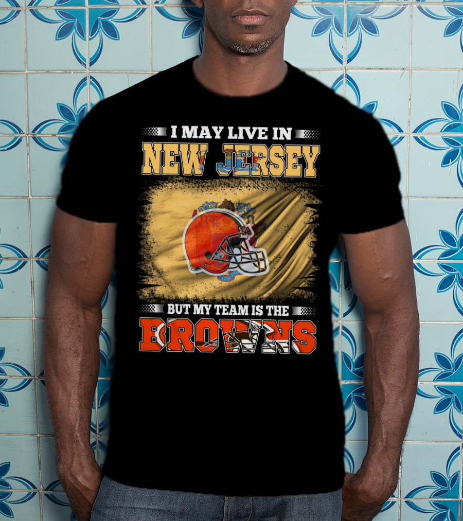 I May Live In New Jersey But My Team Is The Browns Football Loyalty Fan T-Shirt