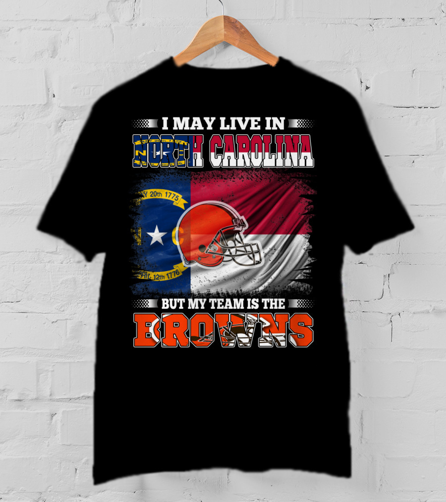 I May Live In North Carolina But My Team Is The Browns With NC Flag And Football Helmet T-Shirt
