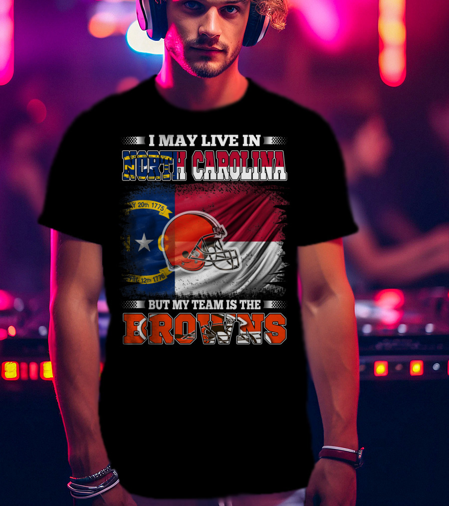 I May Live In North Carolina But My Team Is The Browns With NC Flag And Football Helmet T-Shirt