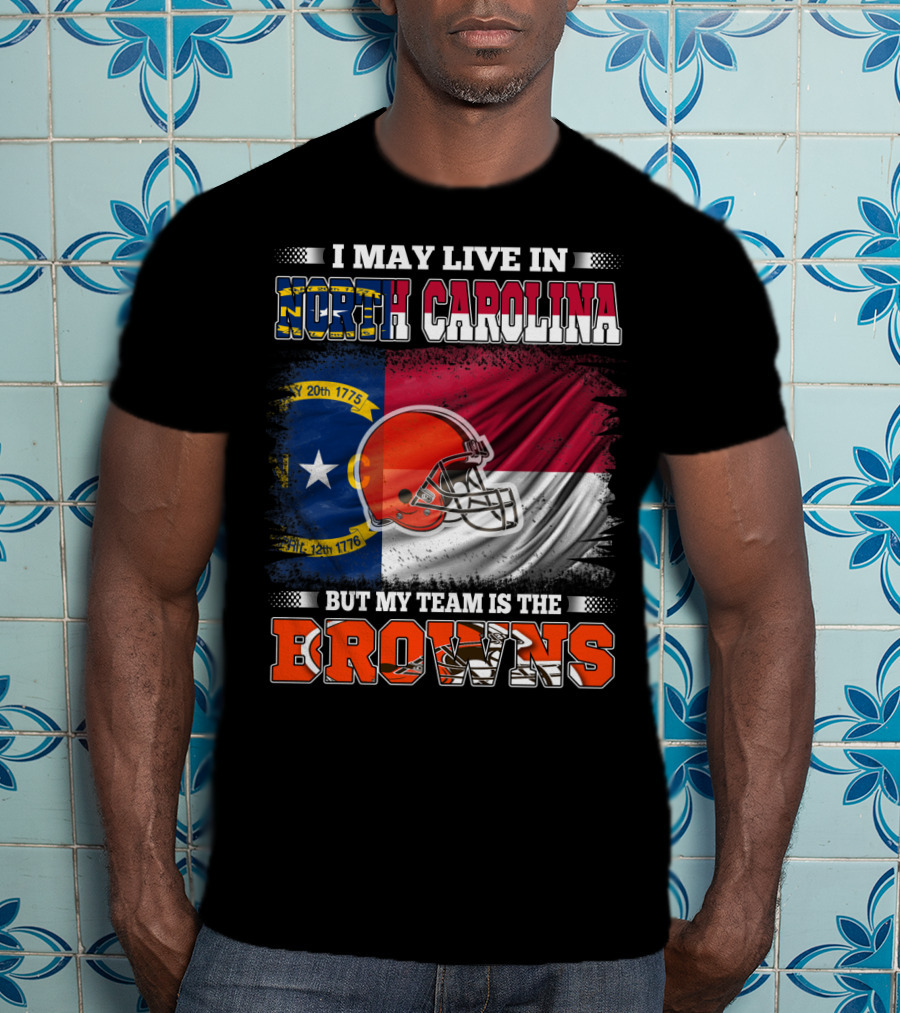 I May Live In North Carolina But My Team Is The Browns With NC Flag And Football Helmet T-Shirt