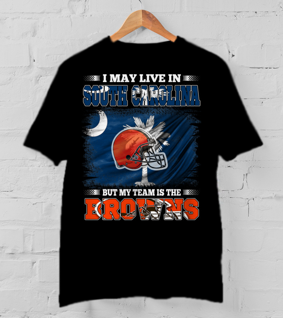 I May Live In South Carolina But My Team Is The Browns Football T-Shirt