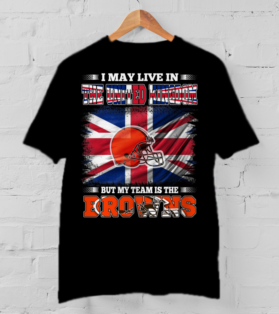 I May Live In The United Kingdom But My Team Is The Browns T-Shirt