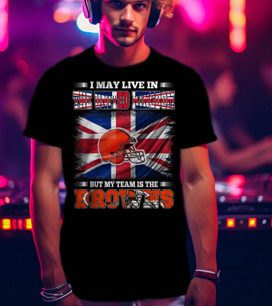 I May Live In The United Kingdom But My Team Is The Browns T-Shirt
