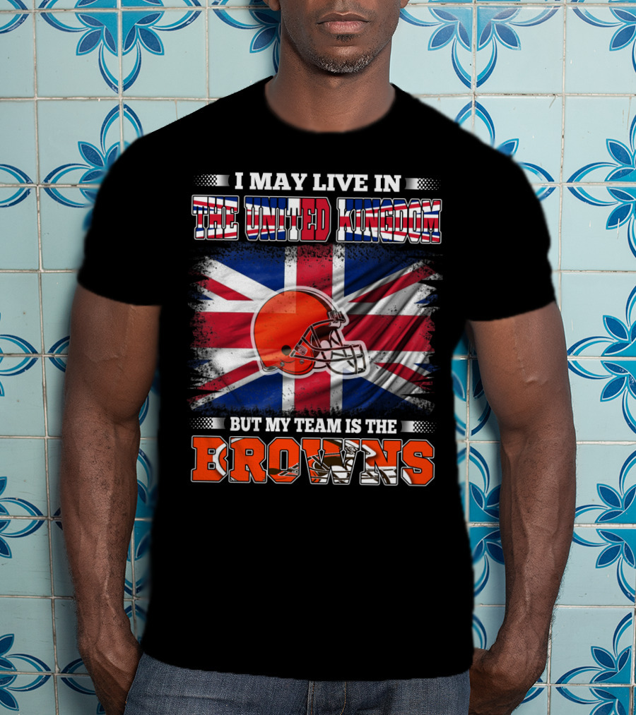 I May Live In The United Kingdom But My Team Is The Browns T-Shirt
