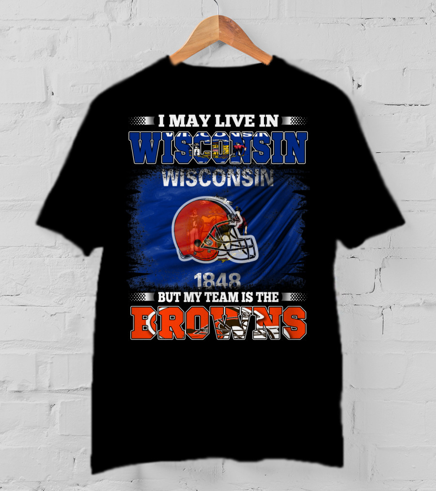 I May Live In Wisconsin But My Team Is The Browns Wisconsin 1848 Helmet T-Shirt