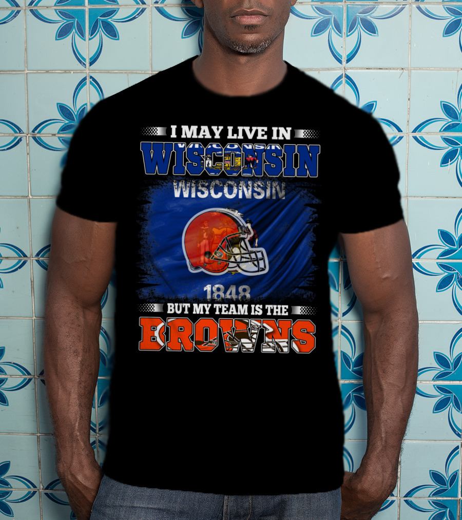 I May Live In Wisconsin But My Team Is The Browns Wisconsin 1848 Helmet T-Shirt