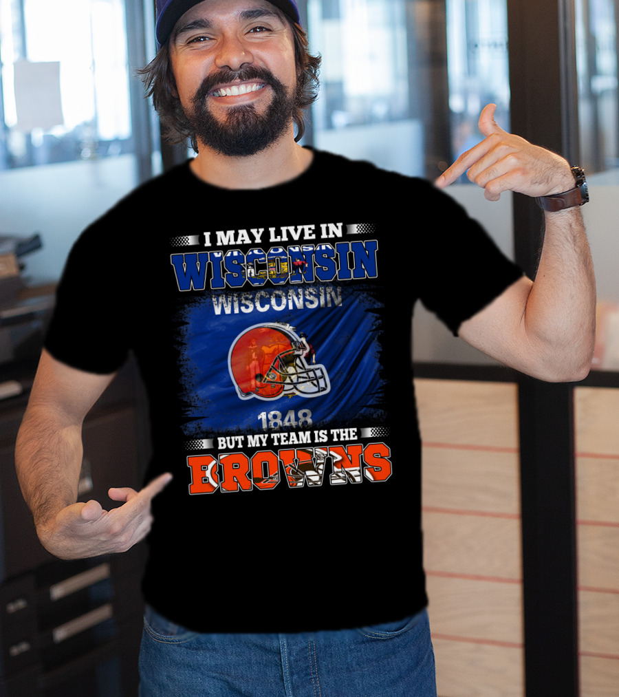 I May Live In Wisconsin But My Team Is The Browns Wisconsin 1848 Helmet T-Shirt