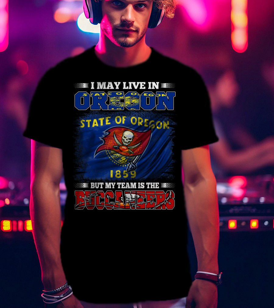 I May Live In Oregon State Of Oregon 1859 But My Team Is The Buccaneers T-Shirt