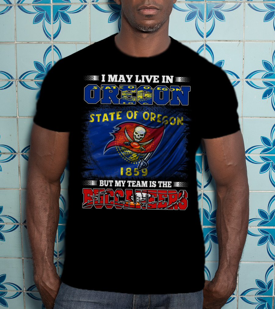 I May Live In Oregon State Of Oregon 1859 But My Team Is The Buccaneers T-Shirt
