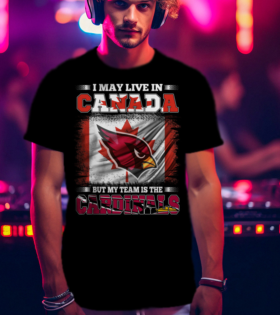 I May Live In Canada But My Team Is The Cardinals NFL T-Shirt
