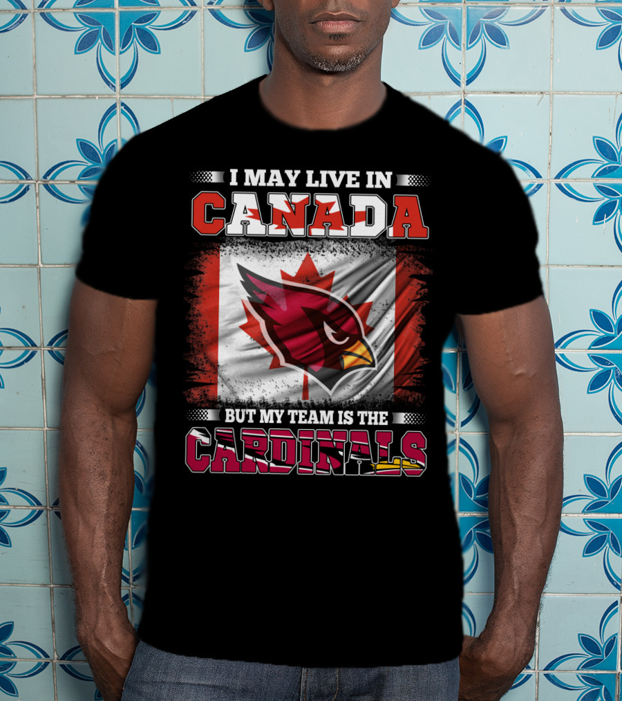 I May Live In Canada But My Team Is The Cardinals NFL T-Shirt