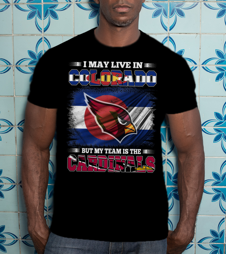 I May Live In Colorado But My Team Is The Cardinals T-Shirt