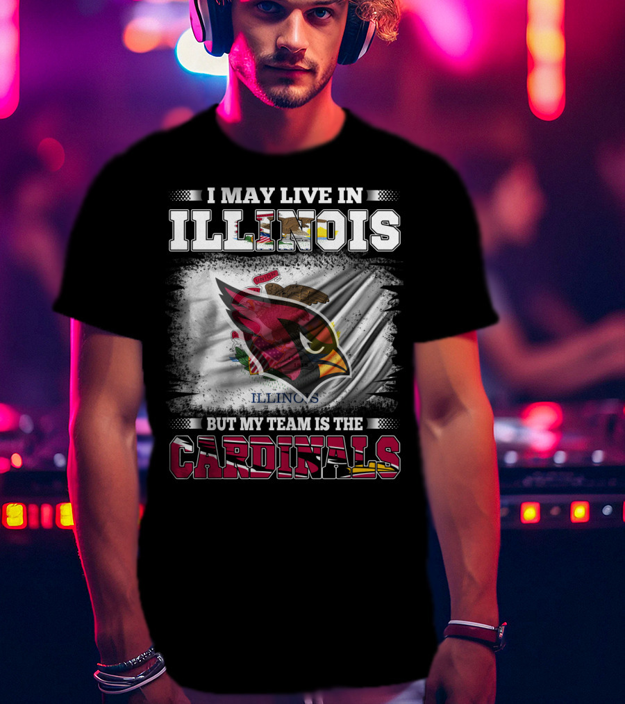 I May Live In Illinois But My Team Is The Cardinals T-Shirt
