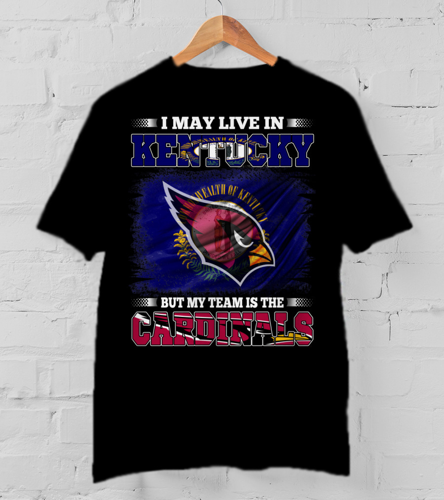 I May Live In Kentucky But My Team Is The Cardinals Wealth Of Kentucky Flag T-Shirt