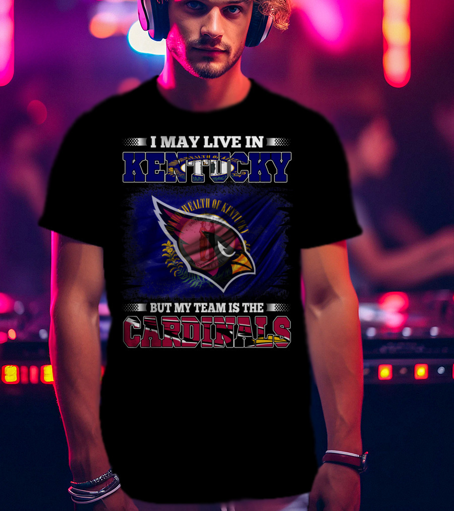 I May Live In Kentucky But My Team Is The Cardinals Wealth Of Kentucky Flag T-Shirt