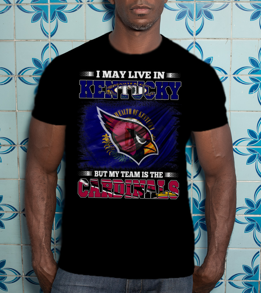 I May Live In Kentucky But My Team Is The Cardinals Wealth Of Kentucky Flag T-Shirt