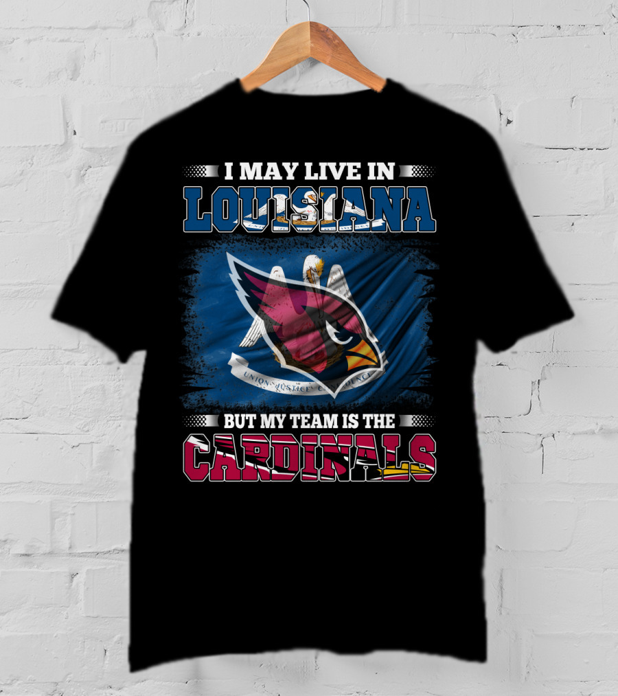 I May Live In Louisiana But My Team Is The Cardinals T-Shirt