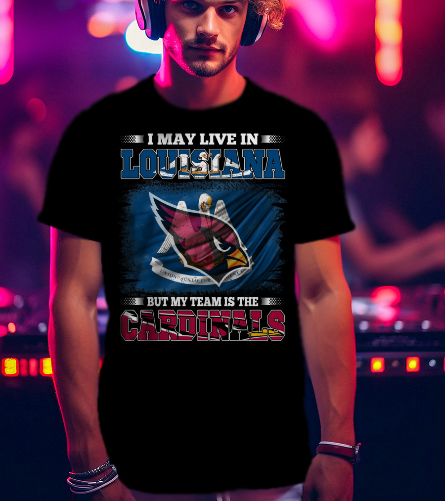 I May Live In Louisiana But My Team Is The Cardinals T-Shirt