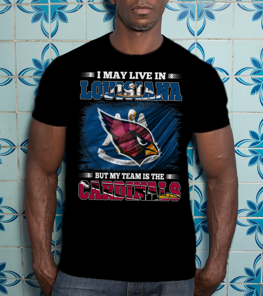 I May Live In Louisiana But My Team Is The Cardinals T-Shirt