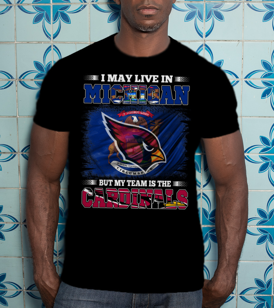 I May Live In Michigan But My Team Is The Cardinals T-Shirt