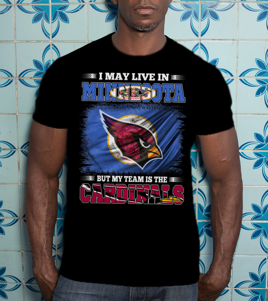 I May Live IN Minnesota But My Team Is The Cardinals T-Shirt
