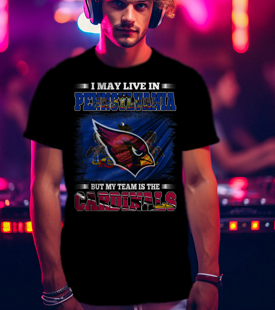 I May Live In Pennsylvania But My Team Is The Cardinals Football Pride T-Shirt