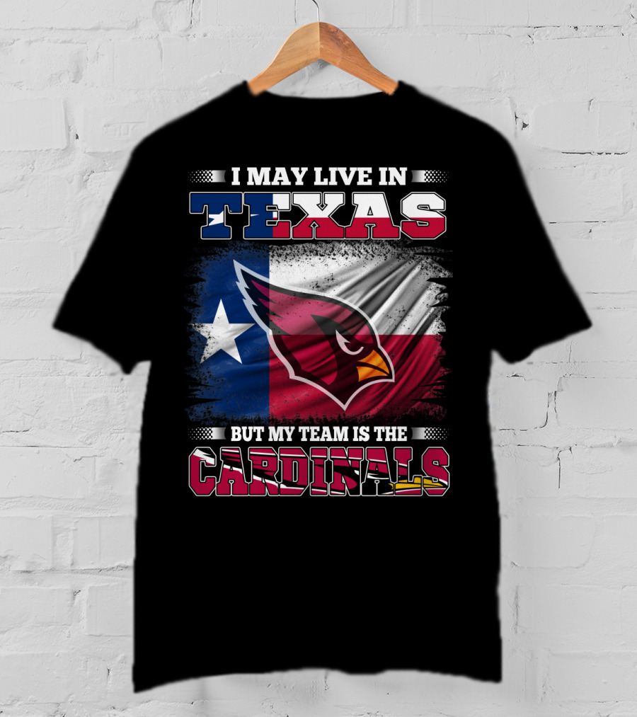 I May Live In Texas But My Team Is The Cardinals T-Shirt