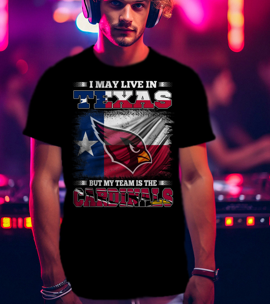 I May Live In Texas But My Team Is The Cardinals T-Shirt