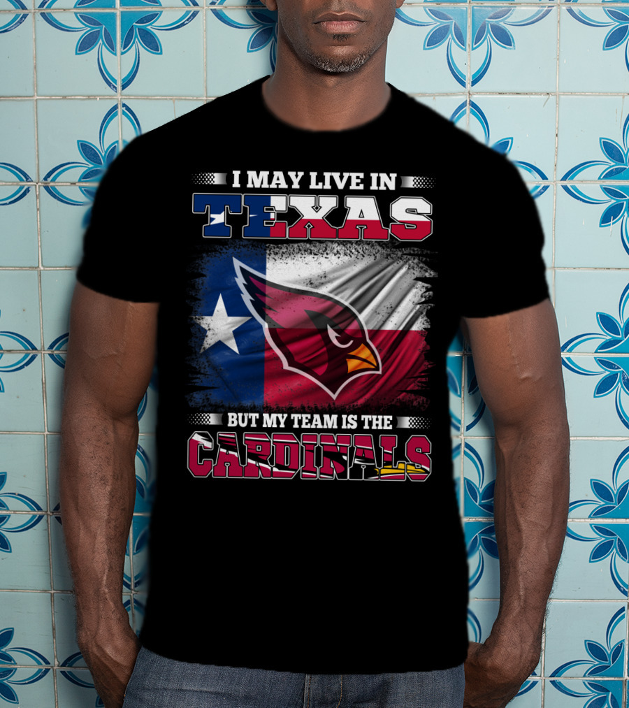 I May Live In Texas But My Team Is The Cardinals T-Shirt