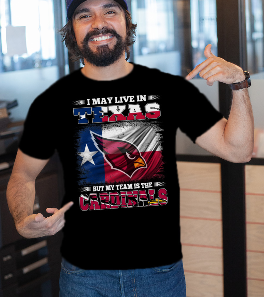 I May Live In Texas But My Team Is The Cardinals T-Shirt